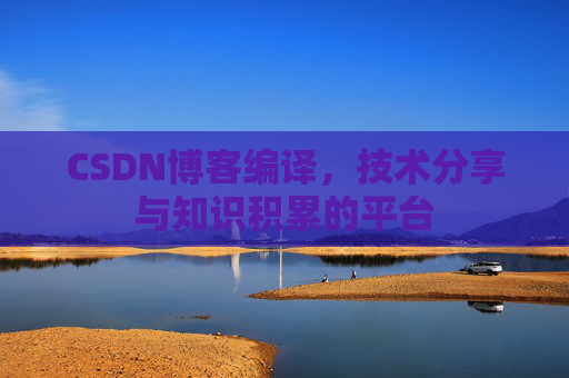 CSDN博客编译，技术分享与知识积累的平台